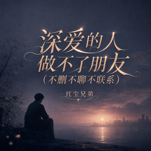 深爱的人做不了朋友(不删不聊不联系)
