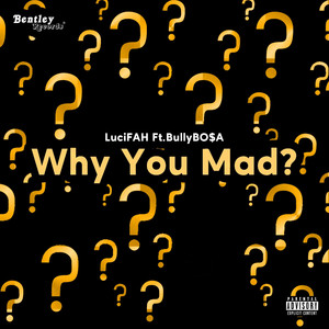 Why You Mad?