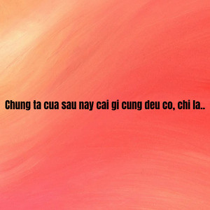 Chung Ta Cua Sau Nay Cai Gi Cung Deu Co, Chi La..