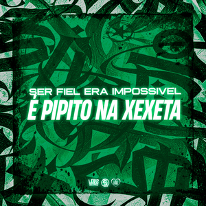 Ser Fiel Era Impossivel, É Pipito na Xexeta