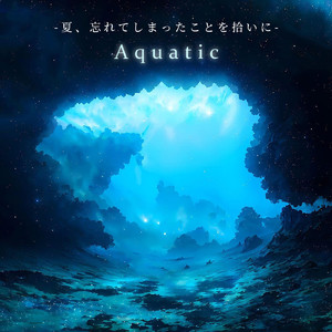 夏、忘れてしまったことを拾いに - Aquatic