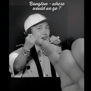 Bangtan (where would we go ?)