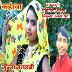 कहंरवा हम बानी पतोहिया ससुरु बिछुआ लिआयदा मुन्ना मतलबी