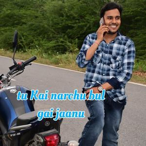 tu Kai narchu bul gai jaanu