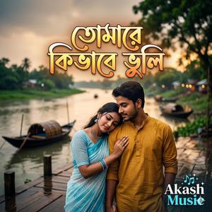 তোমারে কি ভাবে ভুলি