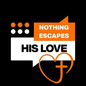 Nothing Escapes His Love