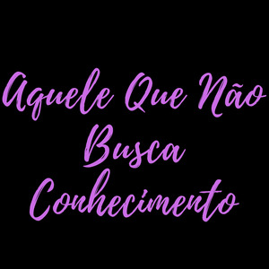 Aquele Que Não Busca Conhecimento