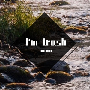 I'm trash
