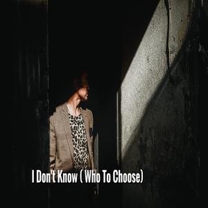 I Don't Know (Who to Choose)