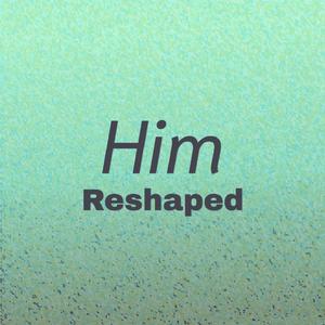 Him Reshaped