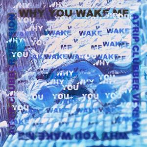 Why You Wake Me (ATRIP Remix Clubber Version)