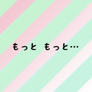 もっと もっと…