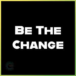 Be The Change
