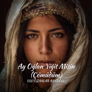 Ay Oğlan Yiğit Misin Çömüdüm