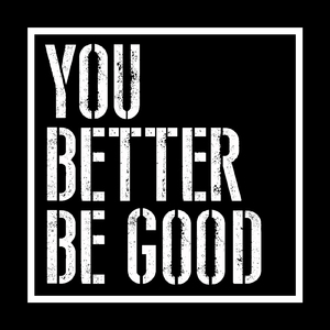 You Better Be Good