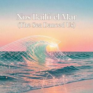 Nos Bailó el Mar (The Sea Danced Us)