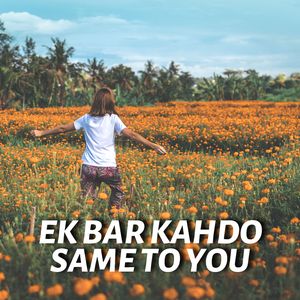 Ek Bar Kahdo Same To You