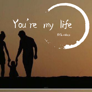 You're my life