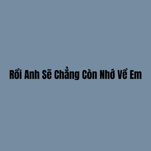 Rồi Anh Sẽ Chẳng Còn Nhớ Về Em (Remastered)