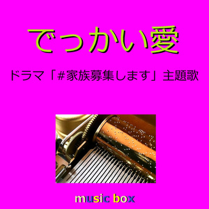 でっかい愛 ～ドラマ「#家族募集します」主題歌～（オルゴール）