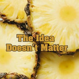 The Idea Doesn't Matter