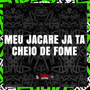 Meu Jacare Ja Ta Cheio de Fome