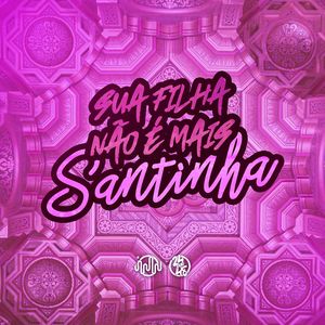 Sua Filha Não É Mais Santinha