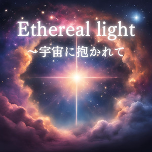 Ethereal light～宇宙に抱かれて