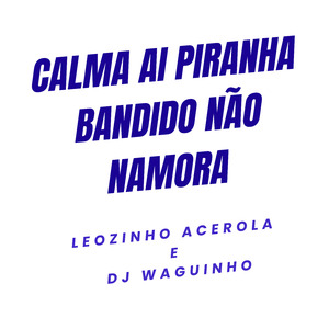 Calma Ai Piranha Bandido Não Namora
