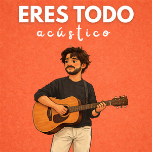 Eres Todo (Versión Acústica)