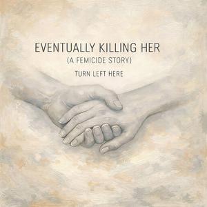 Eventually Killing Her (A Femicide Story)