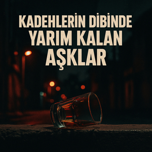 Kadehlerin Dibinde Yarım Kalan Aşklar