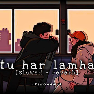 Tu har lamha [slowed + reverb]