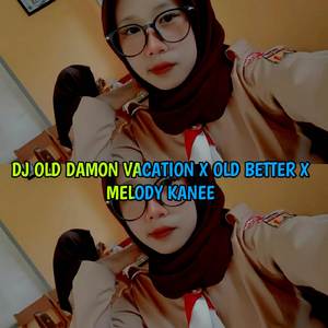 DJ OLD DAMON VACATION X OLD BETTER X MELODY OLD KANEE