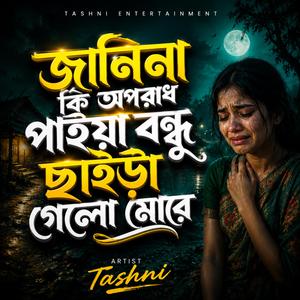 জানিনা কি অপরাধ পাইয়া বন্ধু ছাইড়া গেলো মোরে