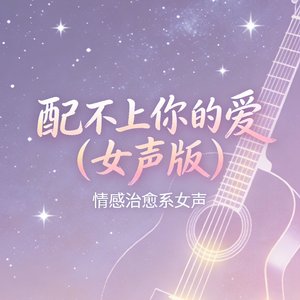 配不上你的爱(女声版)