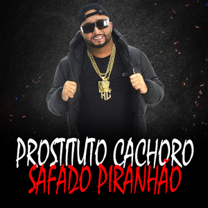 PROSTITUTO CACHORO SAFADO PIRANHAO