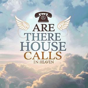 ARE THERE HOUSE CALLS IN HEAVEN