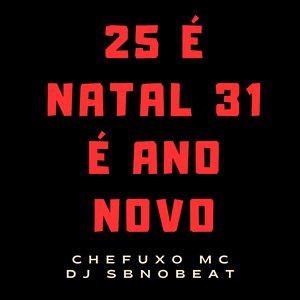 25 é Natal 31 É Ano Novo