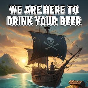 We Are Here to Drink Your Beer and Steal Your Treasure