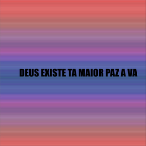 DEUS EXISTE TA MAIOR PAZ A VA