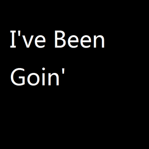 I‘ve Been Goin'