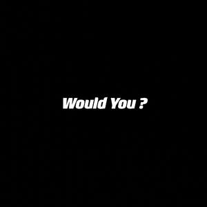 Would You ?