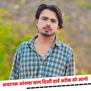 अचानक आंख्या साम दिखी हार्ड अटैक सो आगो