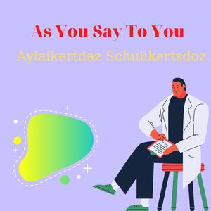 As You Say To You
