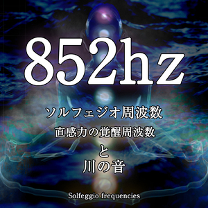852hz ソルフェジオ周波数 直感力の覚醒周波数と川の音