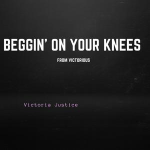 Beggin' on Your Knees (From "Victorious")
