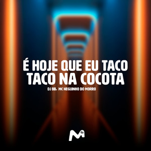 É HOJE QUE EU TACO TACO NA COCOTA