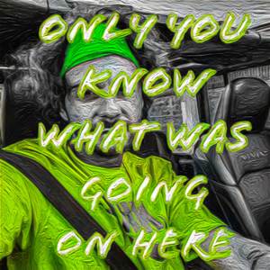 Only You Know What Was Going On Here