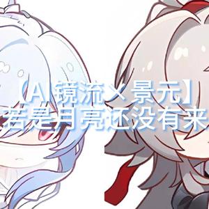 【AI镜流×景元】若是月亮还没有来